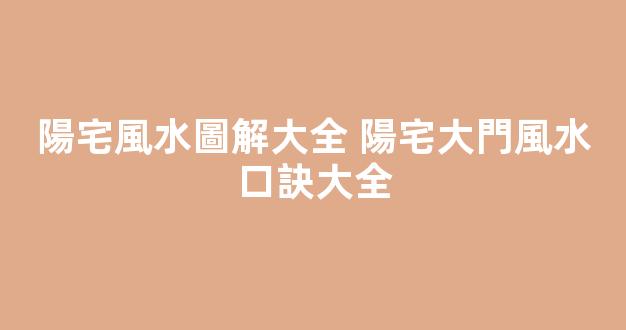 陽宅風水圖解大全 陽宅大門風水口訣大全